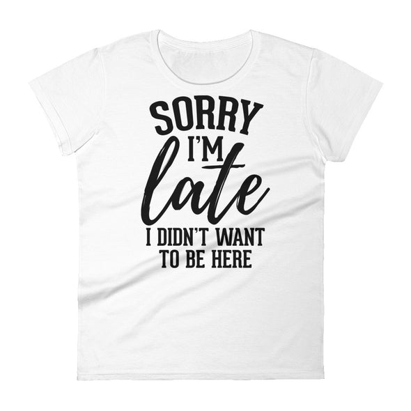 Sorry I'm Late I Don't Want To Be Here - Women T-shirt - real men t-shirts, Men funny T-shirts, Men sport & fitness Tshirts, Men hoodies & sweats