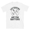 Leftovers are for Quitters - Unisex T-Shirt - real men t-shirts, Men funny T-shirts, Men sport & fitness Tshirts, Men hoodies & sweats