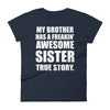 My Brother Has A Freakin' Awesome Sister, True Story - Women T-shirt - real men t-shirts, Men funny T-shirts, Men sport & fitness Tshirts, Men hoodies & sweats