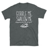 Gobble Me, Swallow Me, Drip Gravy Down The Side Of Me - Unisex T-Shirt - real men t-shirts, Men funny T-shirts, Men sport & fitness Tshirts, Men hoodies & sweats