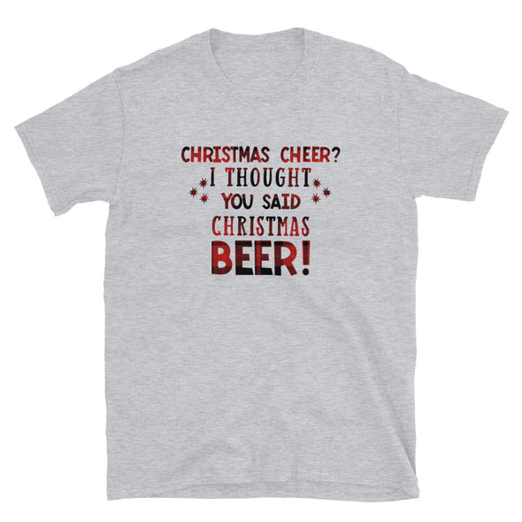 Christmas Cheer? I Thought You Said Christmas Beer! - Unisex T-Shirt, Funny holiday tshirt - real men t-shirts, Men funny T-shirts, Men sport & fitness Tshirts, Men hoodies & sweats