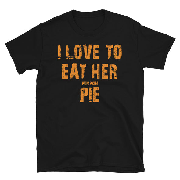 I Love To Eat Her Pumkin Pie - Unisex T-Shirt - real men t-shirts, Men funny T-shirts, Men sport & fitness Tshirts, Men hoodies & sweats
