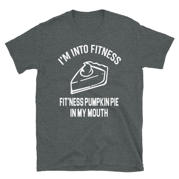 I'm Into Fitness, Fit'ness Pumkin Pie In My Mouth - Unisex T-Shirt - real men t-shirts, Men funny T-shirts, Men sport & fitness Tshirts, Men hoodies & sweats
