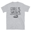 Gobble Me, Swallow Me, Drip Gravy Down The Side Of Me - Unisex T-Shirt - real men t-shirts, Men funny T-shirts, Men sport & fitness Tshirts, Men hoodies & sweats