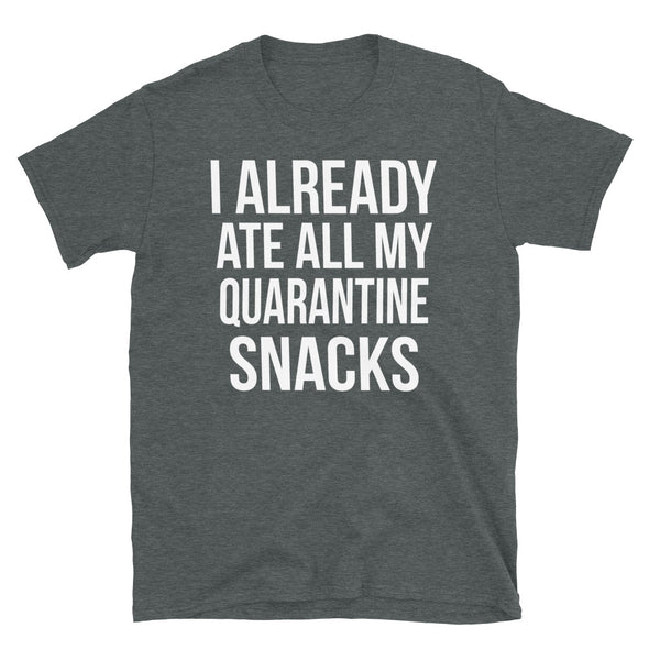 I Already Ate All My Quarantine Snacks - T-Shirt - real men t-shirts, Men funny T-shirts, Men sport & fitness Tshirts, Men hoodies & sweats