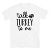 Talk Turkey To Me - Unisex T-Shirt - real men t-shirts, Men funny T-shirts, Men sport & fitness Tshirts, Men hoodies & sweats