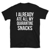 I Already Ate All My Quarantine Snacks - T-Shirt - real men t-shirts, Men funny T-shirts, Men sport & fitness Tshirts, Men hoodies & sweats