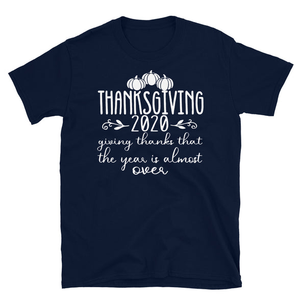Thanksgiving 2020 Giving Thanks That The Year Is Almost Over - Unisex T-Shirt - real men t-shirts, Men funny T-shirts, Men sport & fitness Tshirts, Men hoodies & sweats