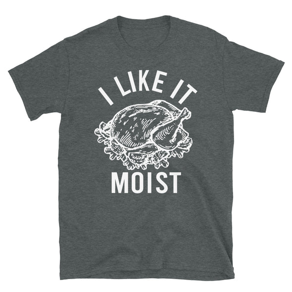 I Like It Moist - Unisex T-Shirt - real men t-shirts, Men funny T-shirts, Men sport & fitness Tshirts, Men hoodies & sweats
