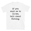 If You Want Me To Listen Talk About Fishing - T-Shirt - real men t-shirts, Men funny T-shirts, Men sport & fitness Tshirts, Men hoodies & sweats