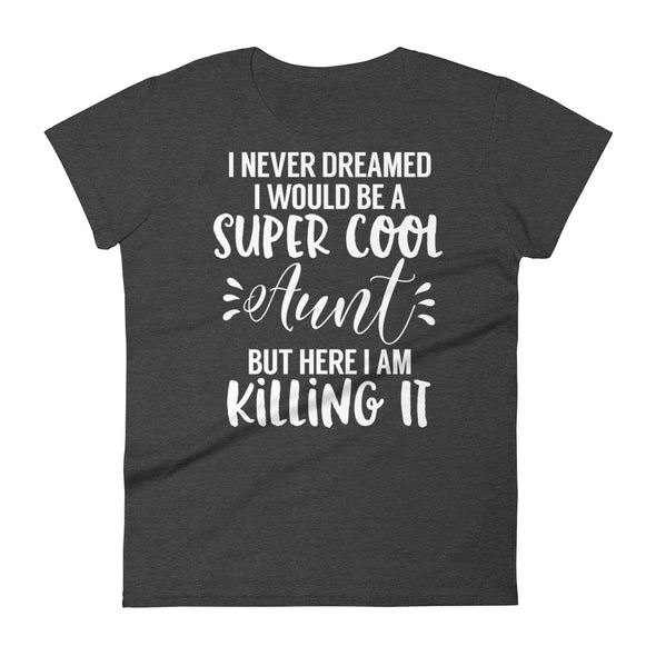I Never Dreamed I Would Be A Super Cool Aunt But Here I Am Killing It - women t-shirt - real men t-shirts, Men funny T-shirts, Men sport & fitness Tshirts, Men hoodies & sweats