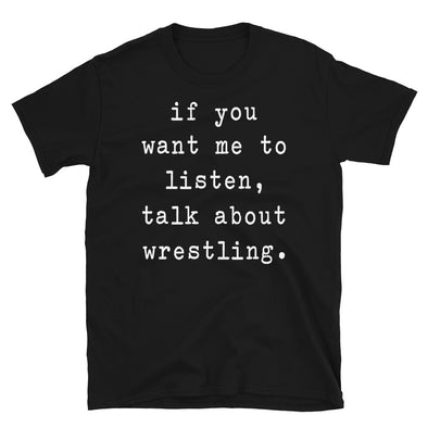 If you want me to listen talk about wrestling - Unisex T-Shirt - real men t-shirts, Men funny T-shirts, Men sport & fitness Tshirts, Men hoodies & sweats