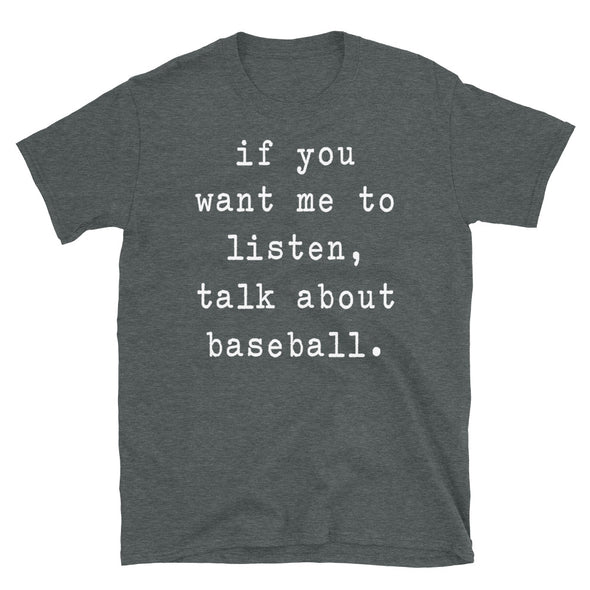 If You Want Me To Listen Talk About Baseball - Unisex T-Shirt - real men t-shirts, Men funny T-shirts, Men sport & fitness Tshirts, Men hoodies & sweats