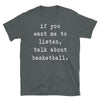 If You Want Me To Listen Talk About Basketball - Unisex T-Shirt - real men t-shirts, Men funny T-shirts, Men sport & fitness Tshirts, Men hoodies & sweats