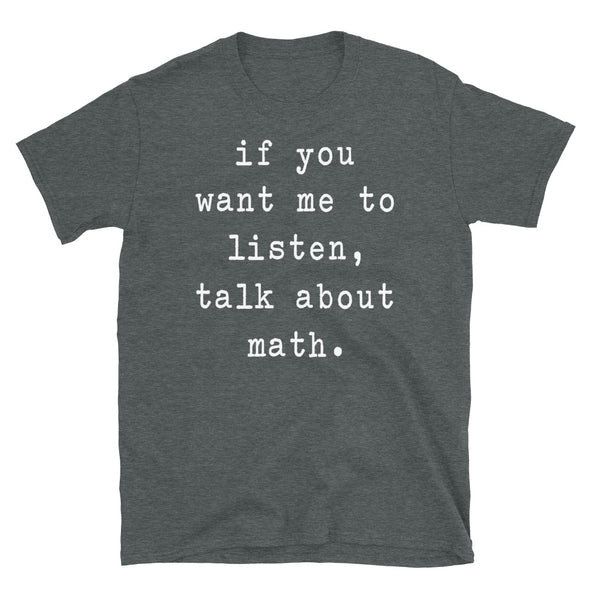 If you want me to listen talk about math - Unisex T-Shirt - real men t-shirts, Men funny T-shirts, Men sport & fitness Tshirts, Men hoodies & sweats