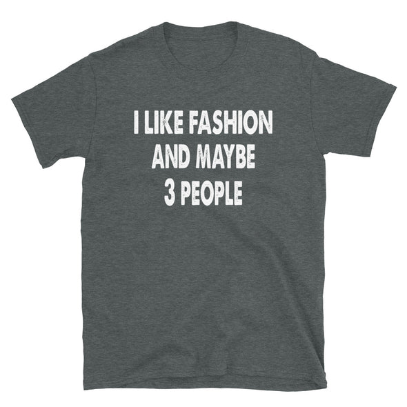 I like Fashion and maybe 3 people - Unisex T-Shirt - real men t-shirts, Men funny T-shirts, Men sport & fitness Tshirts, Men hoodies & sweats