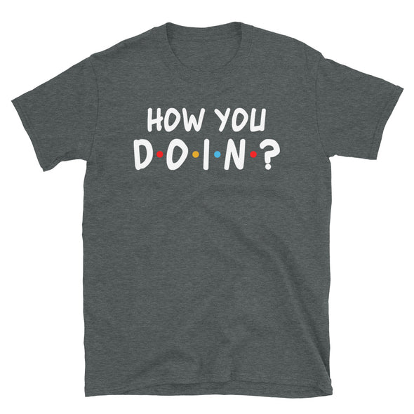 How you doin Unisex T-Shirt - real men t-shirts, Men funny T-shirts, Men sport & fitness Tshirts, Men hoodies & sweats