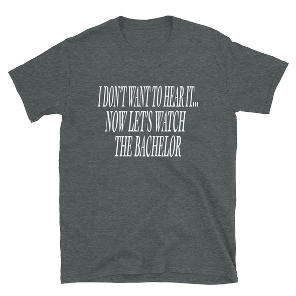 I don't want to hear it, now let's watch the bachelor Unisex T-Shirt - real men t-shirts, Men funny T-shirts, Men sport & fitness Tshirts, Men hoodies & sweats