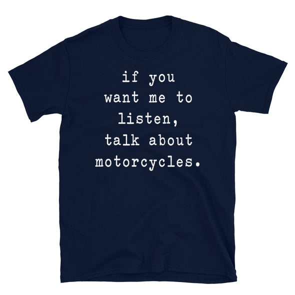 If you want me to listen talk about motorcycles - Unisex T-Shirt - real men t-shirts, Men funny T-shirts, Men sport & fitness Tshirts, Men hoodies & sweats