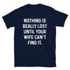 Nothing is really lost until your wife can't find it men T-Shirt - real men t-shirts, Men funny T-shirts, Men sport & fitness Tshirts, Men hoodies & sweats