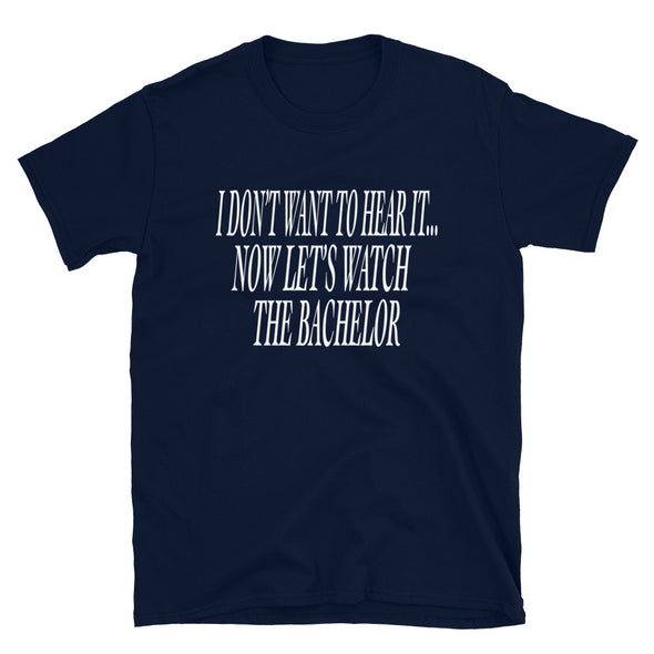 I don't want to hear it, now let's watch the bachelor Unisex T-Shirt - real men t-shirts, Men funny T-shirts, Men sport & fitness Tshirts, Men hoodies & sweats