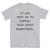 If You Want Me To Listen Talk About Basketball - Unisex T-Shirt - real men t-shirts, Men funny T-shirts, Men sport & fitness Tshirts, Men hoodies & sweats