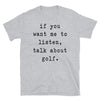 If You Want Me To Listen Talk About Golf - Unisex T-Shirt - real men t-shirts, Men funny T-shirts, Men sport & fitness Tshirts, Men hoodies & sweats