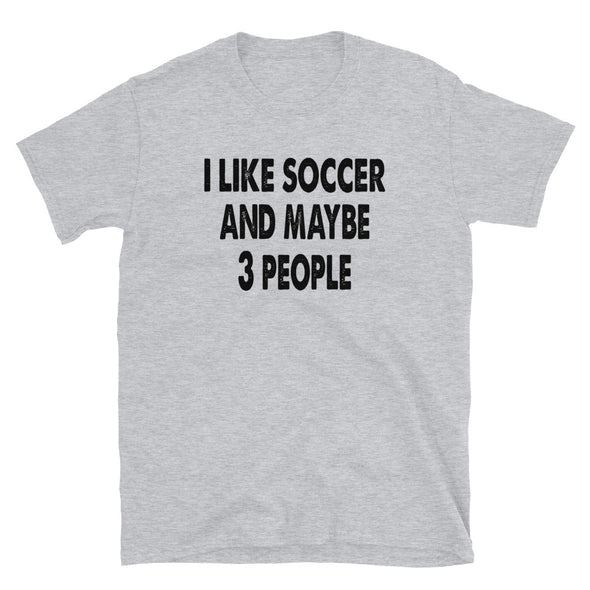 I like Soccer and maybe 3 people Unisex T-Shirt - real men t-shirts, Men funny T-shirts, Men sport & fitness Tshirts, Men hoodies & sweats