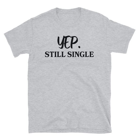 Yep, Still single Unisex T-Shirt - real men t-shirts, Men funny T-shirts, Men sport & fitness Tshirts, Men hoodies & sweats