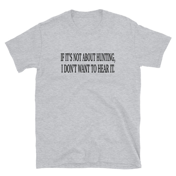 If it's not about hunting, I don't want to hear it Unisex T-Shirt - real men t-shirts, Men funny T-shirts, Men sport & fitness Tshirts, Men hoodies & sweats