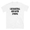 I like Basketball and maybe 3 people - Unisex T-Shirt - real men t-shirts, Men funny T-shirts, Men sport & fitness Tshirts, Men hoodies & sweats